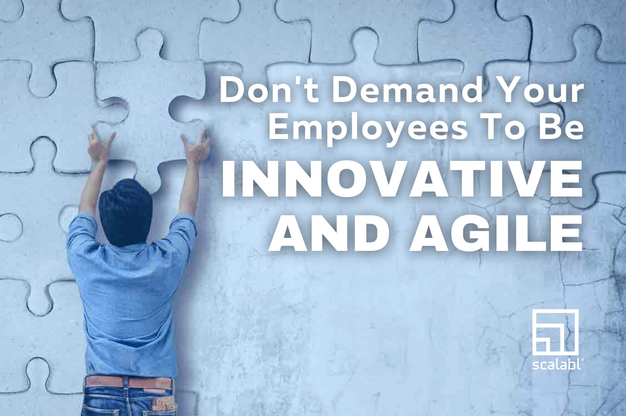 Don´t Demand Your Employees to Be Innovative and Agile